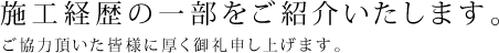 施工経歴の一部をご紹介いたします。ご協力頂いた皆様に厚く御礼申し上げます。